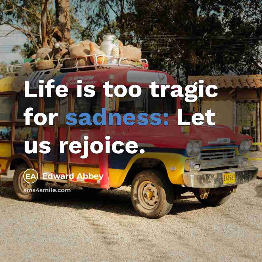 “Life is too tragic for sadness: Let us rejoice.…” quote by Edward Abbey