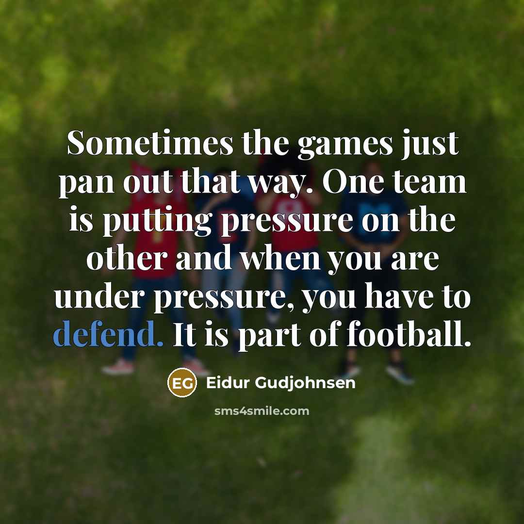 “Sometimes the games just pan out that way. One team is putting pressure on the other and when you are under pressure, you have to defend. It is part of football.” quote by Eidur Gudjohnsen