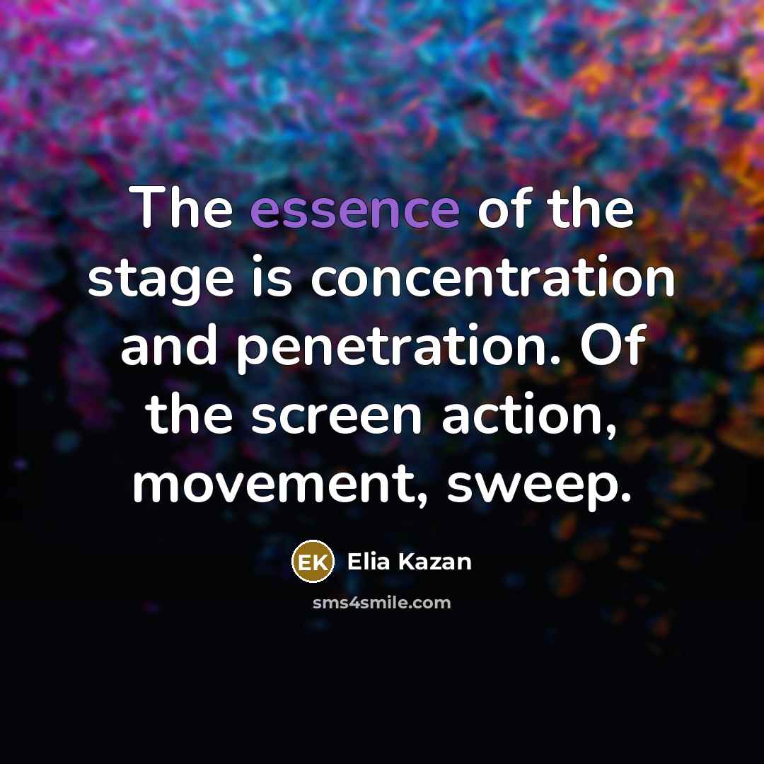 “The essence of the stage is concentration and penetration. Of…” quote by Elia Kazan
