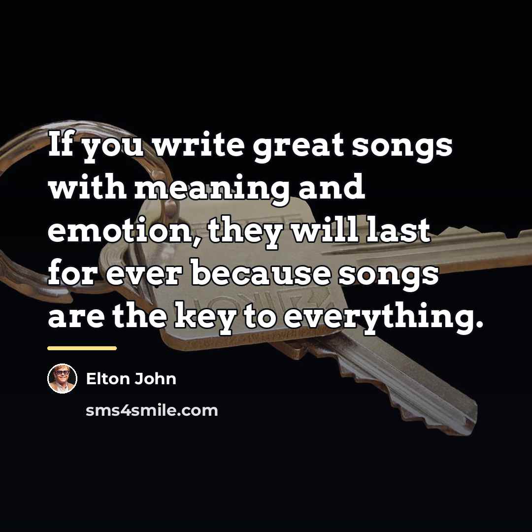 “If you write great songs with meaning and emotion, they…” quote by Elton John
