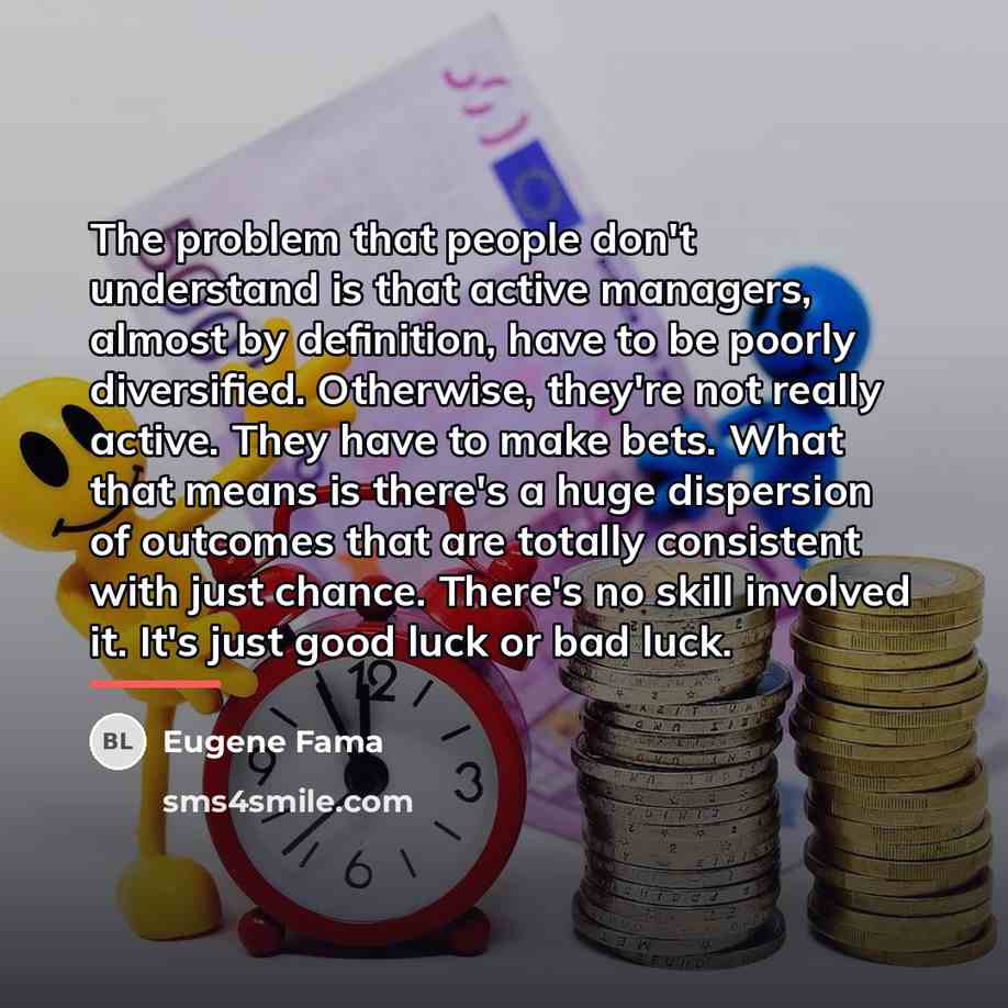 “The problem that people don't understand is that active managers,…” quote by Eugene Fama