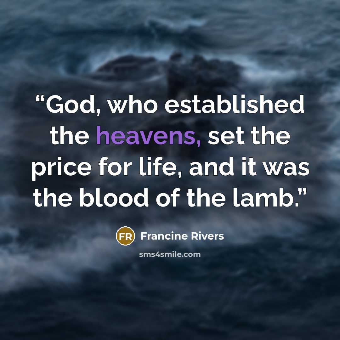 “God, who established the heavens, set the price for life, and it was the blood of the lamb.” quote by Francine Rivers