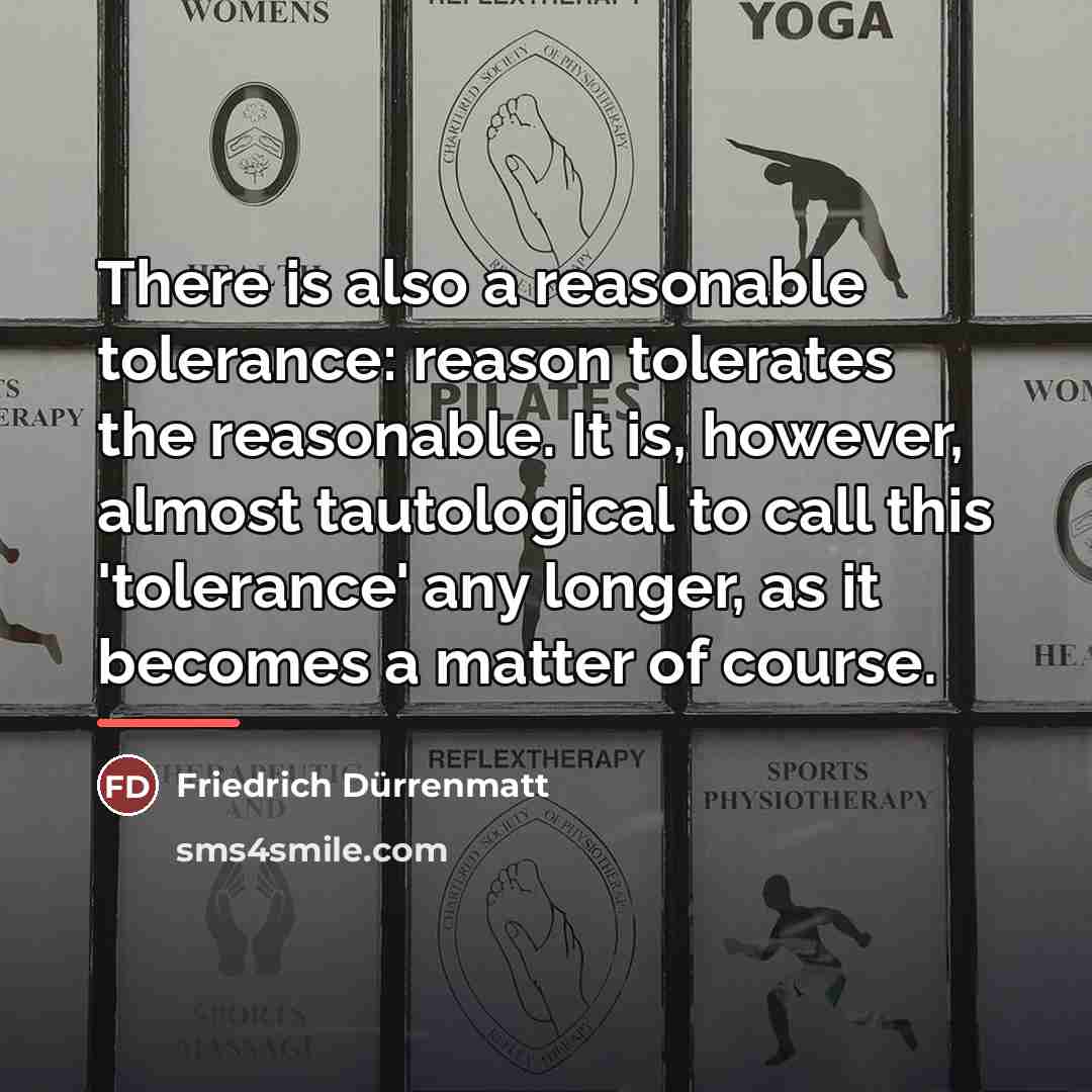 “There is also a reasonable tolerance: reason tolerates the reasonable.…” quote by Friedrich Durrenmatt