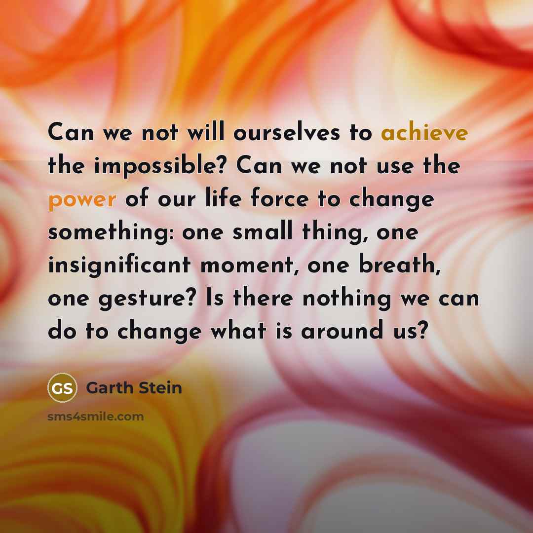 “Can we not will ourselves to achieve the impossible? Can…” quote by Garth Stein