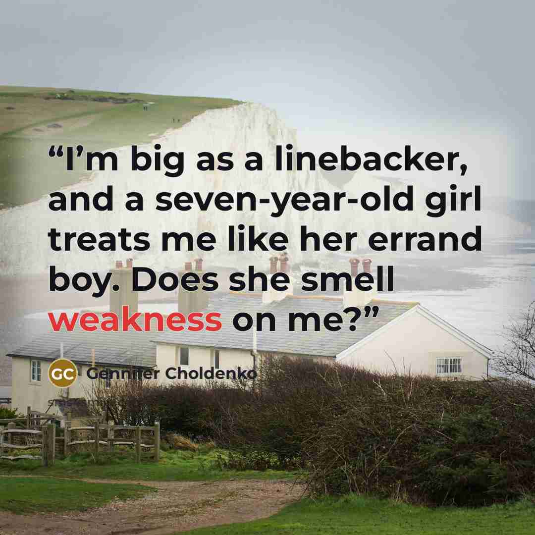 “I’m big as a linebacker, and a seven-year-old girl treats me like her errand boy. Does she smell weakness on me?” quote by Gennifer Choldenko
