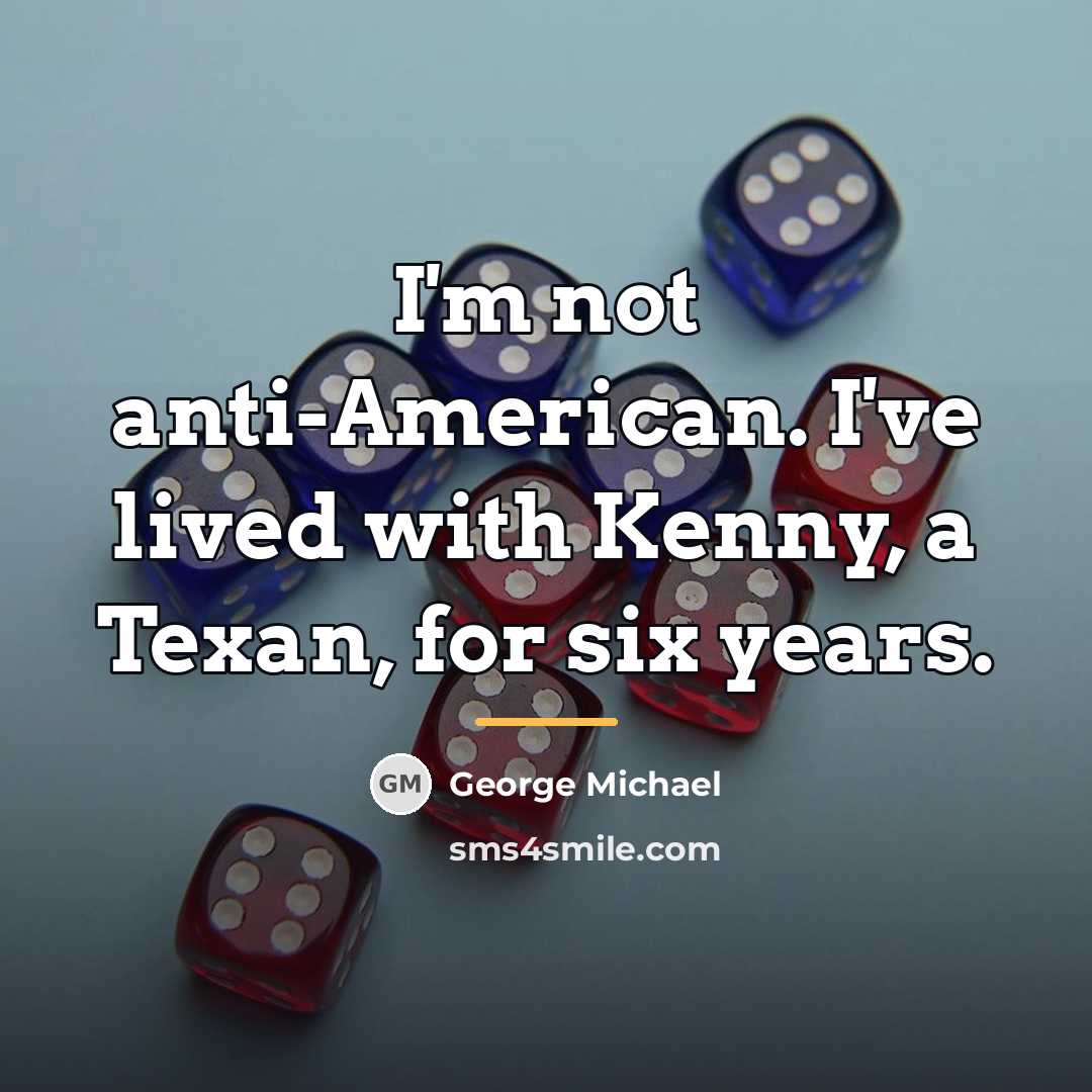 “I'm not anti-American. I've lived with Kenny, a Texan, for…” quote by George Michael