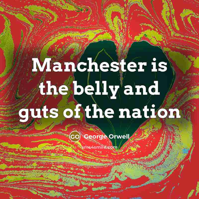 “Manchester is the belly and guts of the nation…” quote by George Orwell