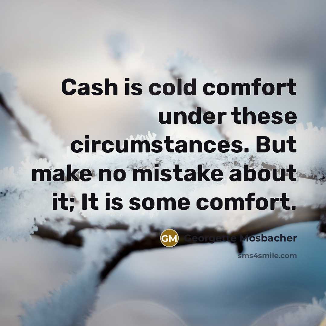 “Cash is cold comfort under these circumstances. But make no…” quote by Georgette Mosbacher