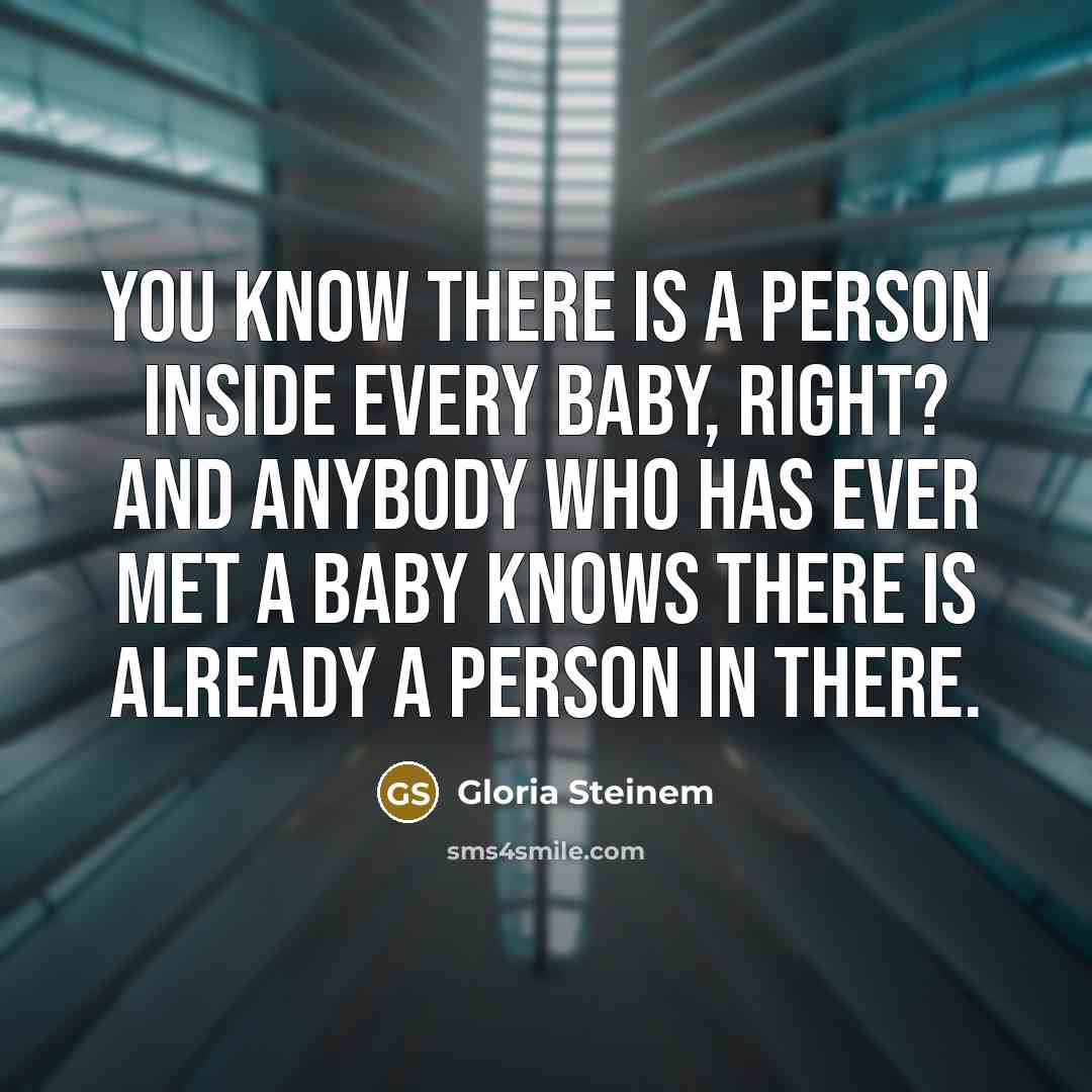 “You know there is a person inside every baby, right?…” quote by Gloria Steinem