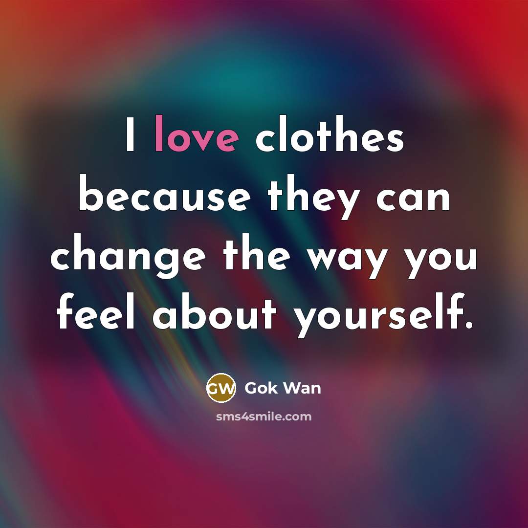 “I love clothes because they can change the way you…” quote by Gok Wan