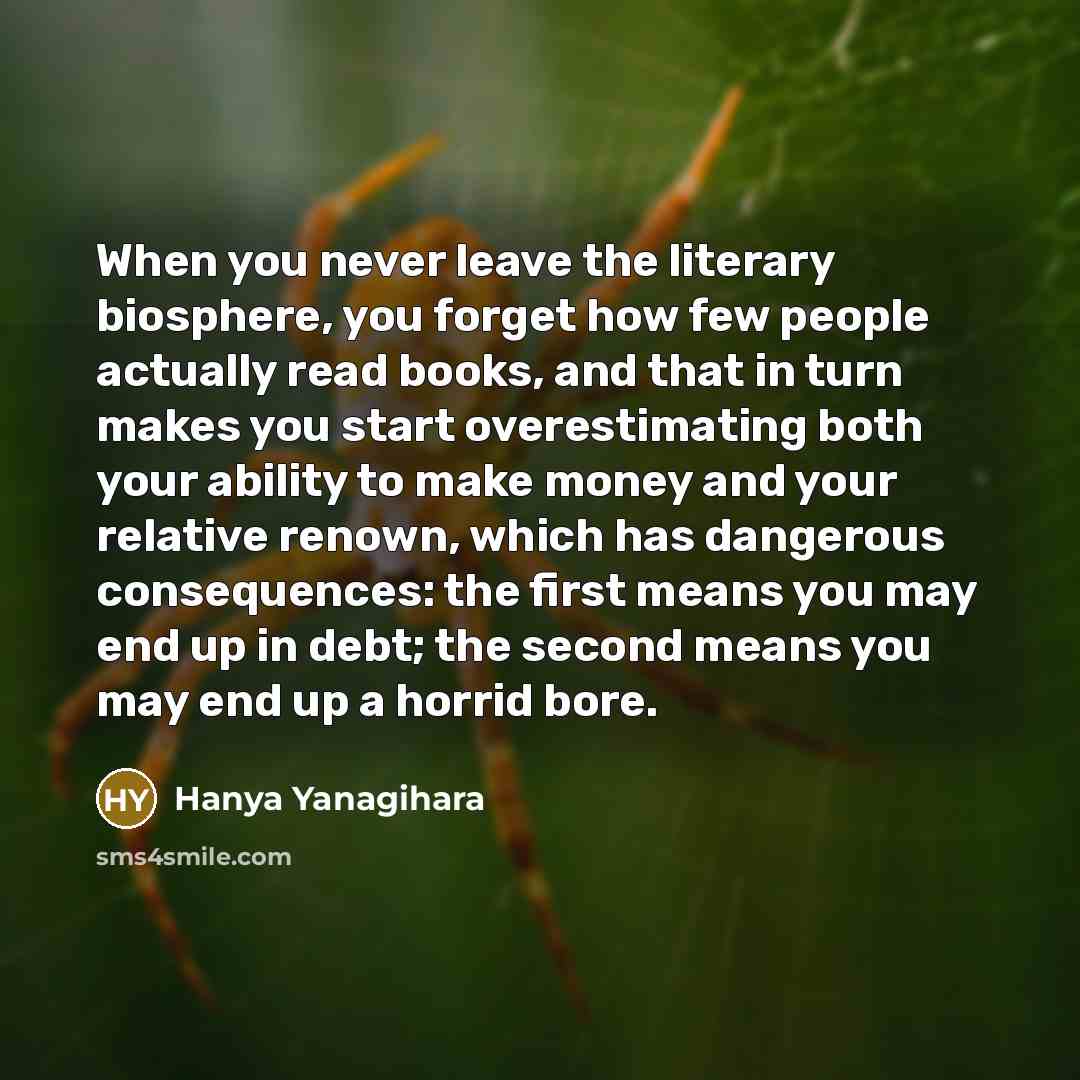 “When you never leave the literary biosphere, you forget how…” quote by Hanya Yanagihara