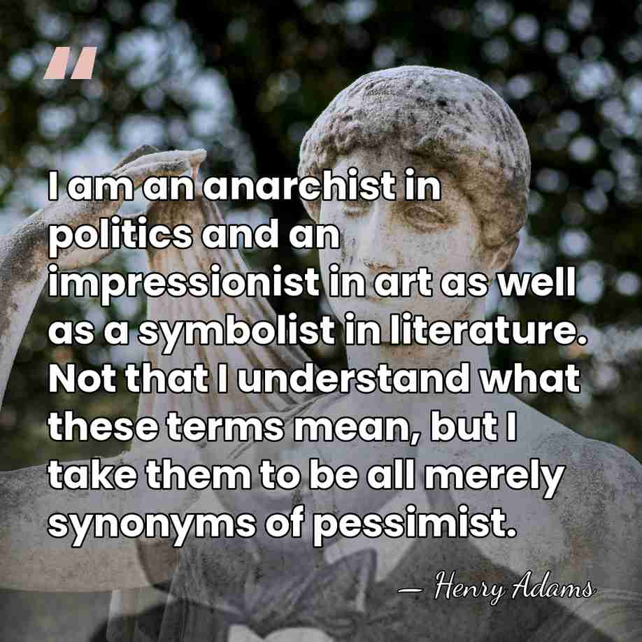 I am an anarchist in politics and an impressionist in art as&hellip; - Henry Adams