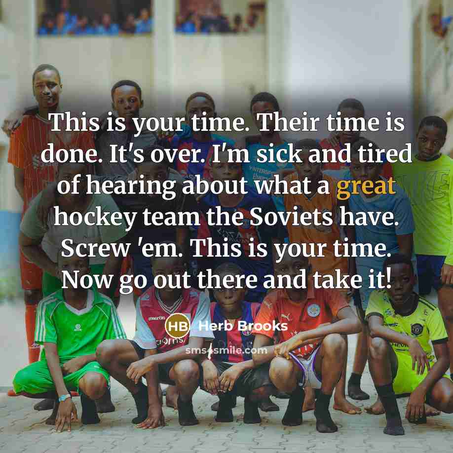 “This is your time. Their time is done. It's over.…” quote by Herb Brooks