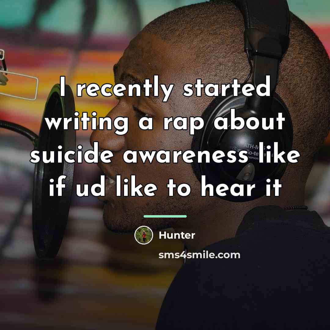 “I recently started writing a rap about suicide awareness like…” quote by Hunter