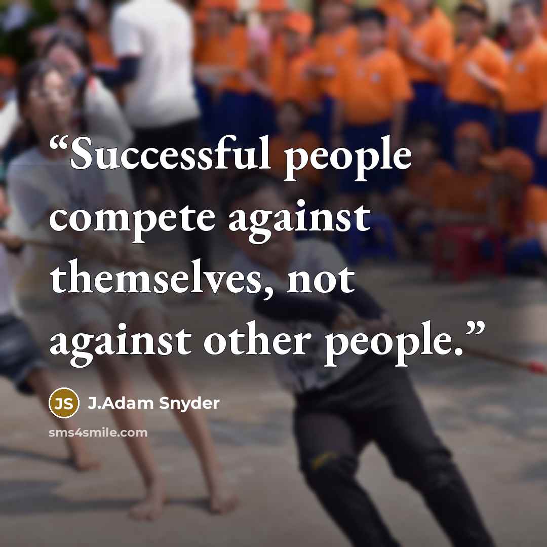 “Successful people compete against themselves, not against other people.” quote by J.Adam Snyder