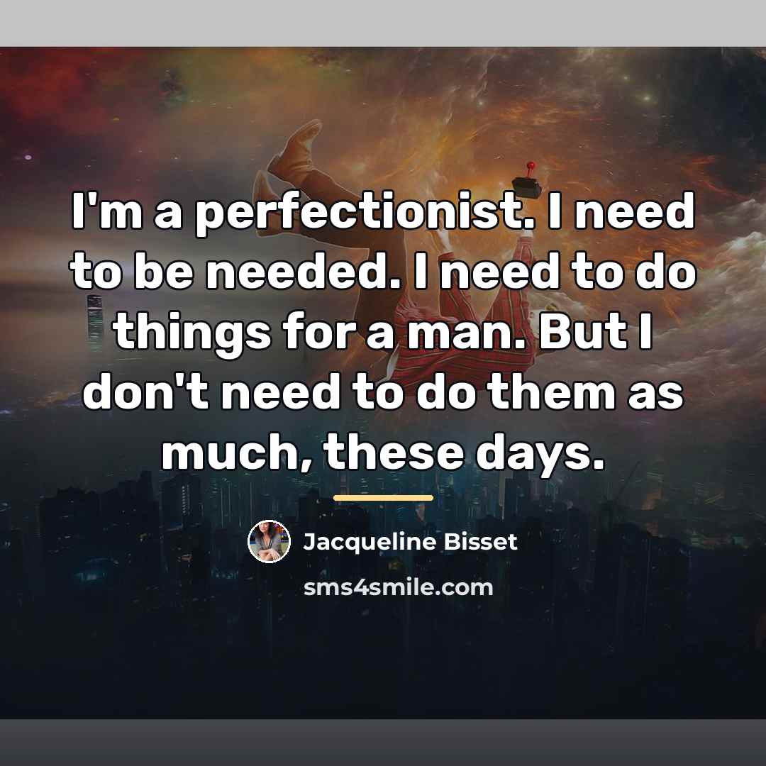 “I'm a perfectionist. I need to be needed. I need…” quote by Jacqueline Bisset