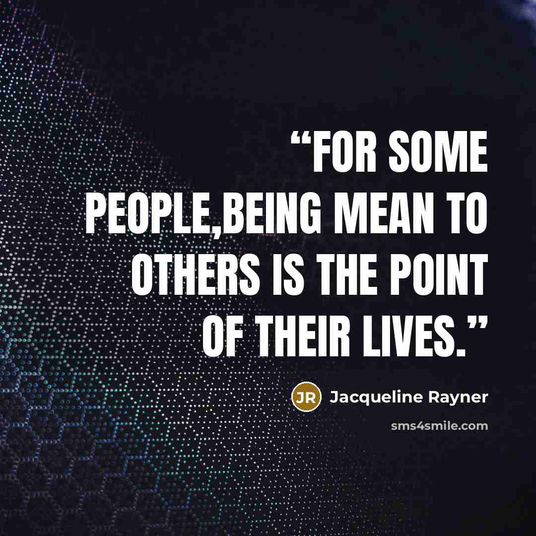 “For some people,being mean to others is the point of their lives.” quote by Jacqueline Rayner
