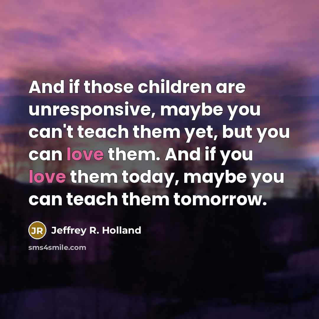 “And if those children are unresponsive, maybe you can't teach…” quote by Jeffrey R. Holland