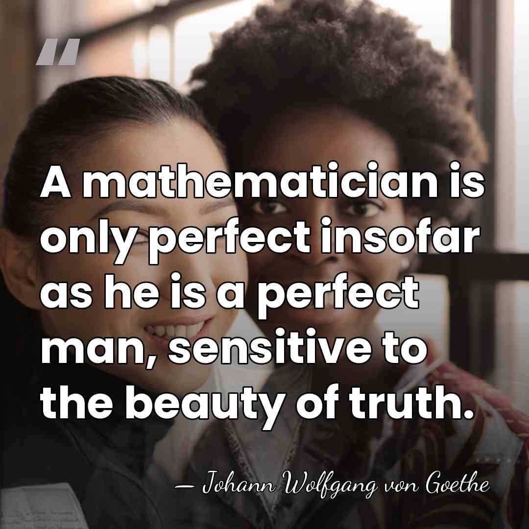 A mathematician is only perfect insofar as he is a perfect man,&hellip; - Johann Wolfgang von Goethe