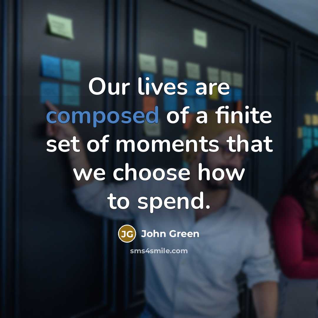 “Our lives are composed of a finite set of moments…” quote by John Green