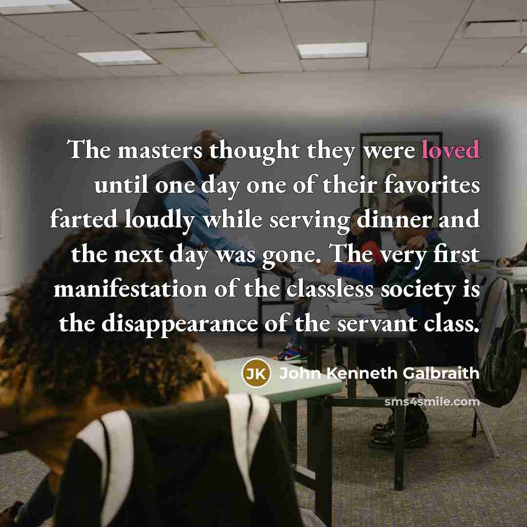 “The masters thought they were loved until one day one…” quote by John Kenneth Galbraith