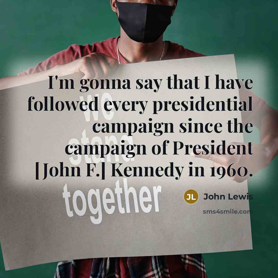 “I'm gonna say that I have followed every presidential campaign…” quote by John Lewis