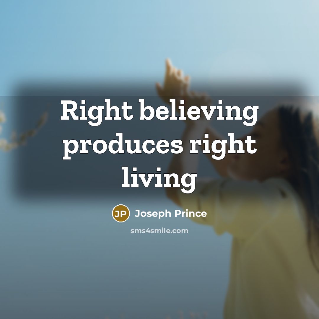 “Right believing produces right living…” quote by Joseph Prince