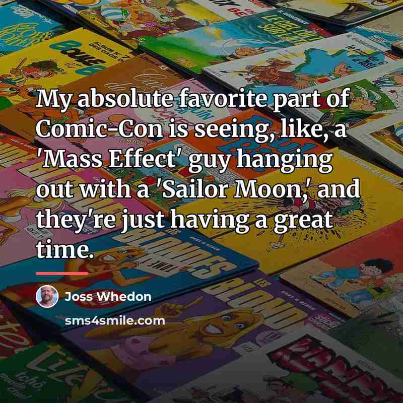“My absolute favorite part of Comic-Con is seeing, like, a…” quote by Joss Whedon