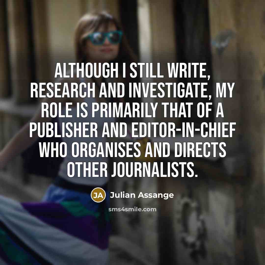 “Although I still write, research and investigate, my role is…” quote by Julian Assange