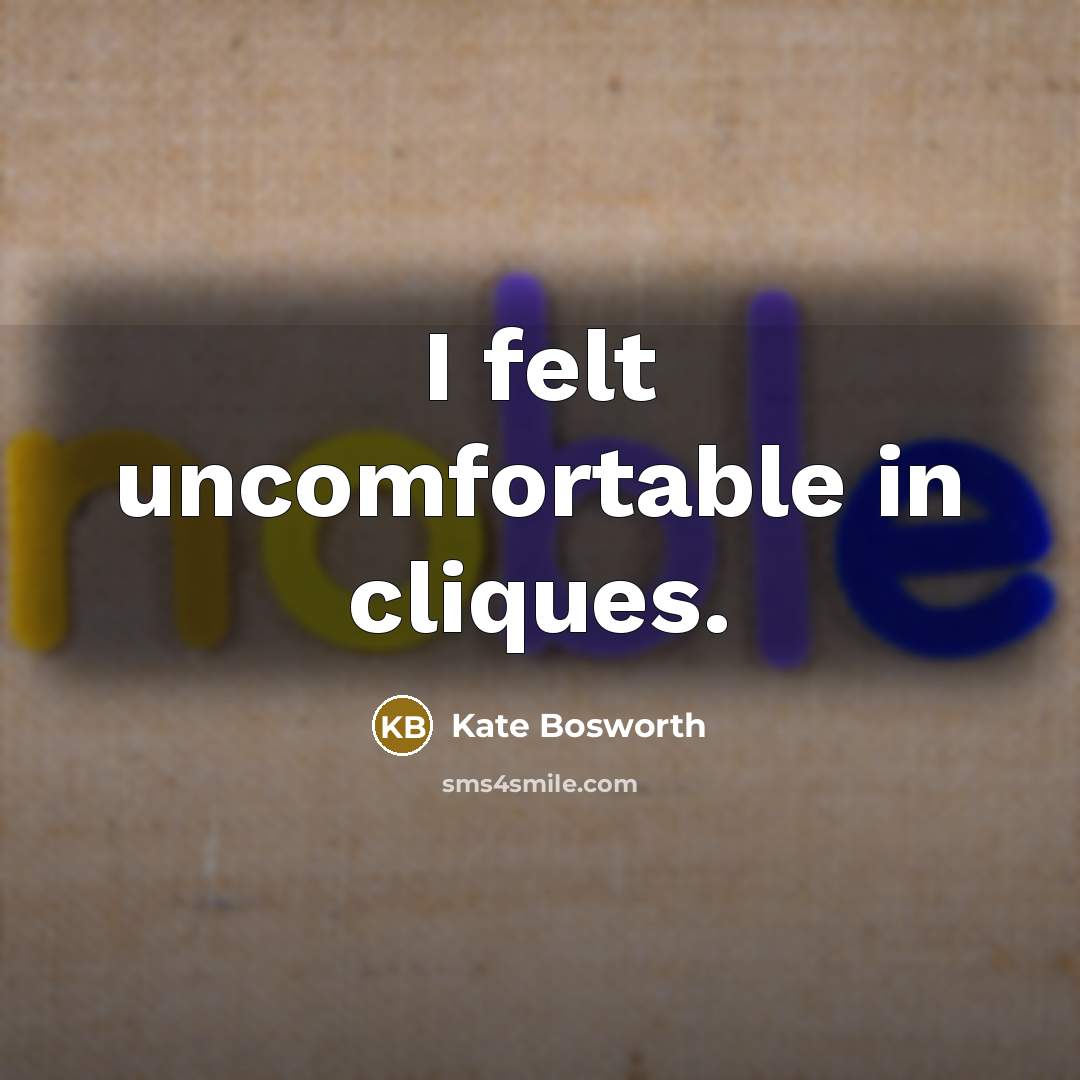 “I felt uncomfortable in cliques.…” quote by Kate Bosworth