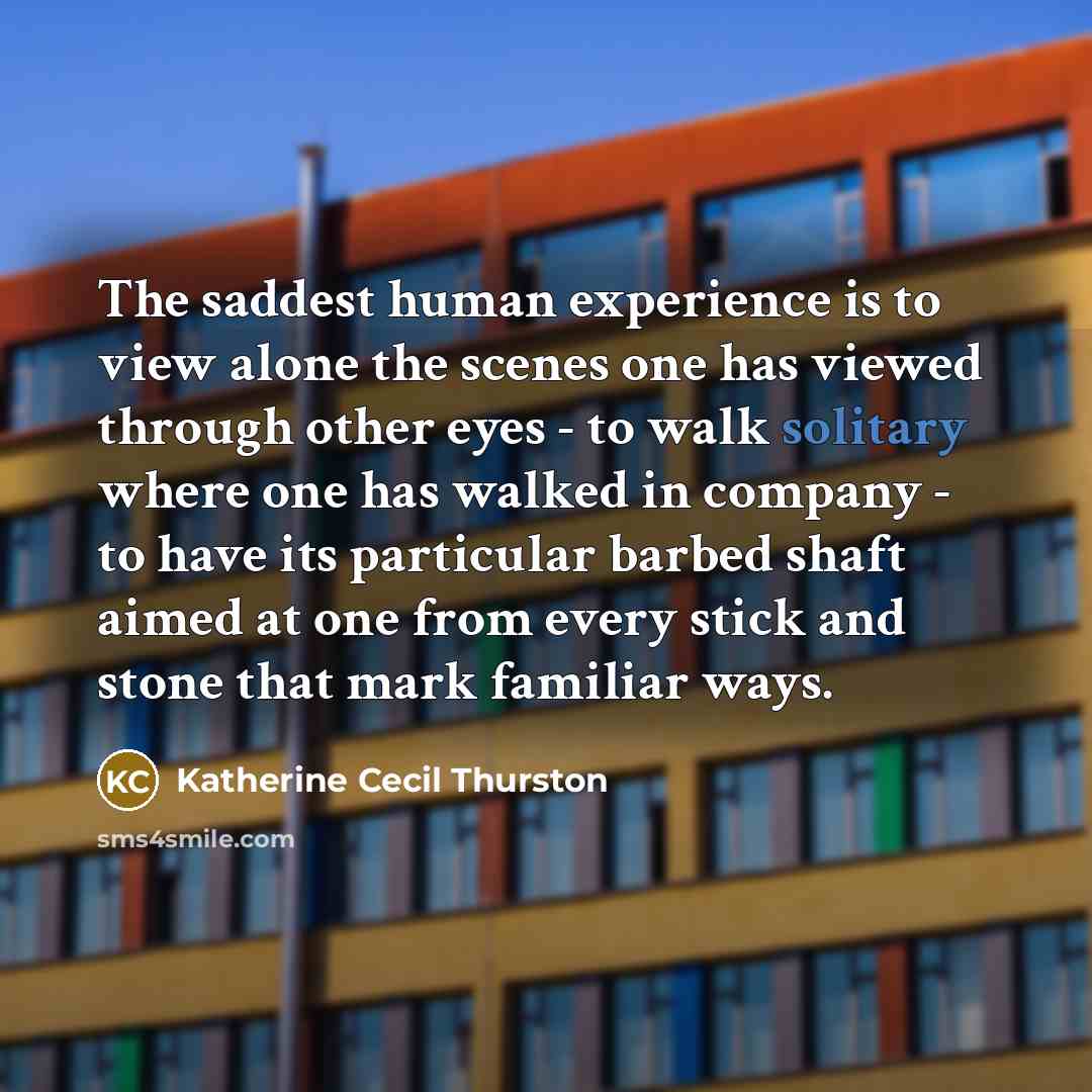 “The saddest human experience is to view alone the scenes…” quote by Katherine Cecil Thurston