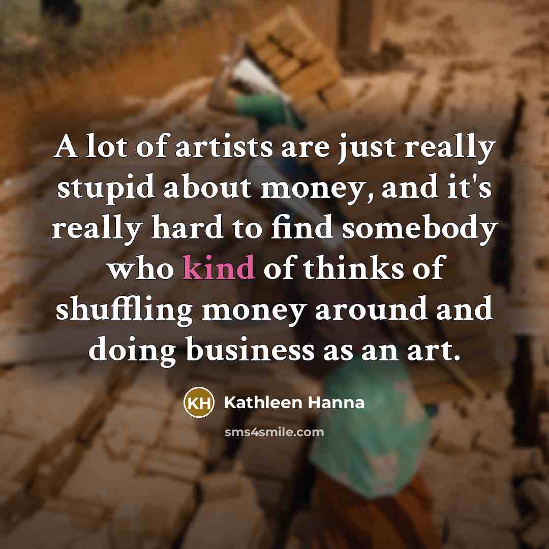 “A lot of artists are just really stupid about money,…” quote by Kathleen Hanna