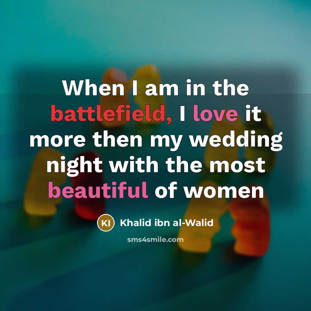 “When I am in the battlefield, I love it more then my wedding night with the most beautiful of women” quote by Khalid ibn al-Walid