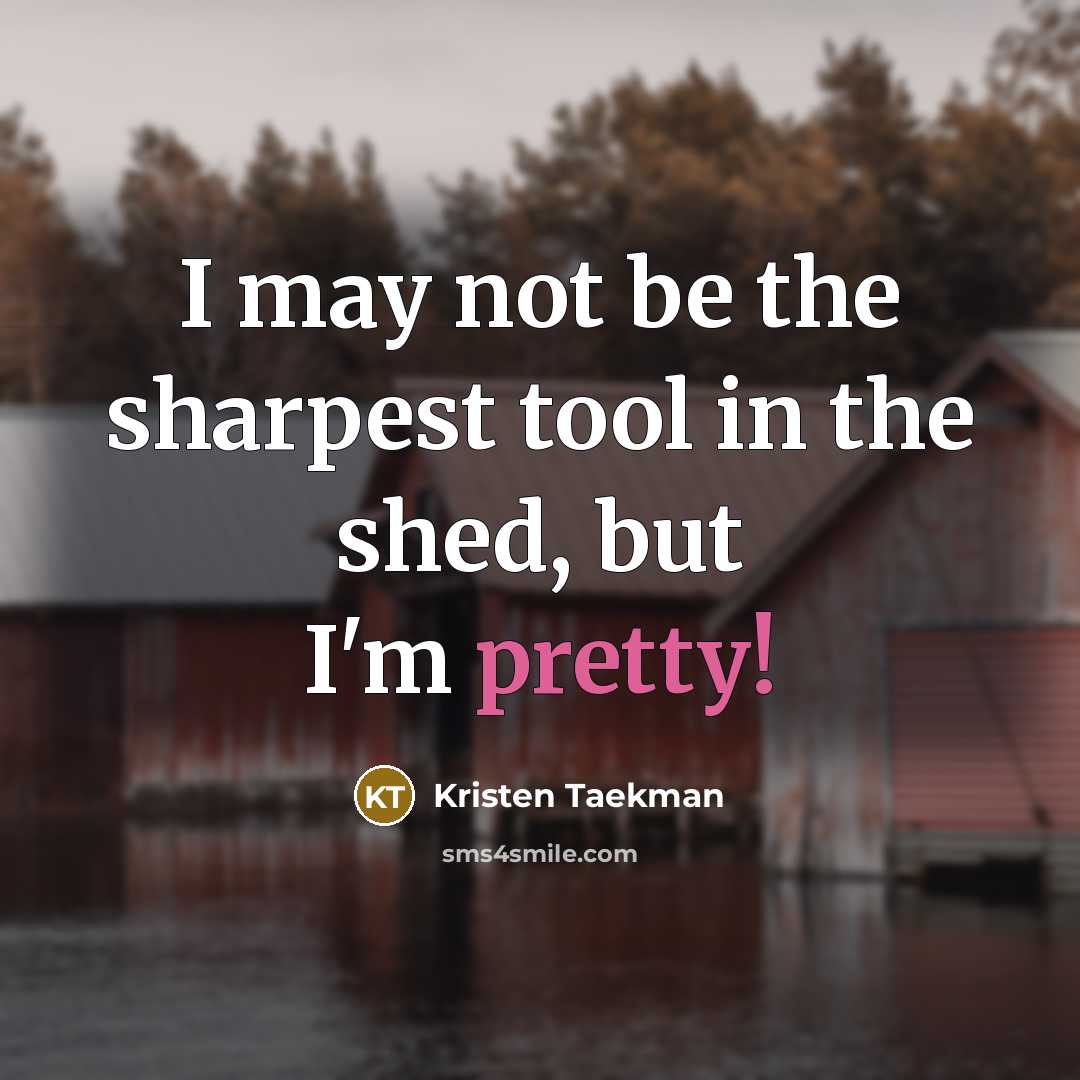 “I may not be the sharpest tool in the shed,…” quote by Kristen Taekman