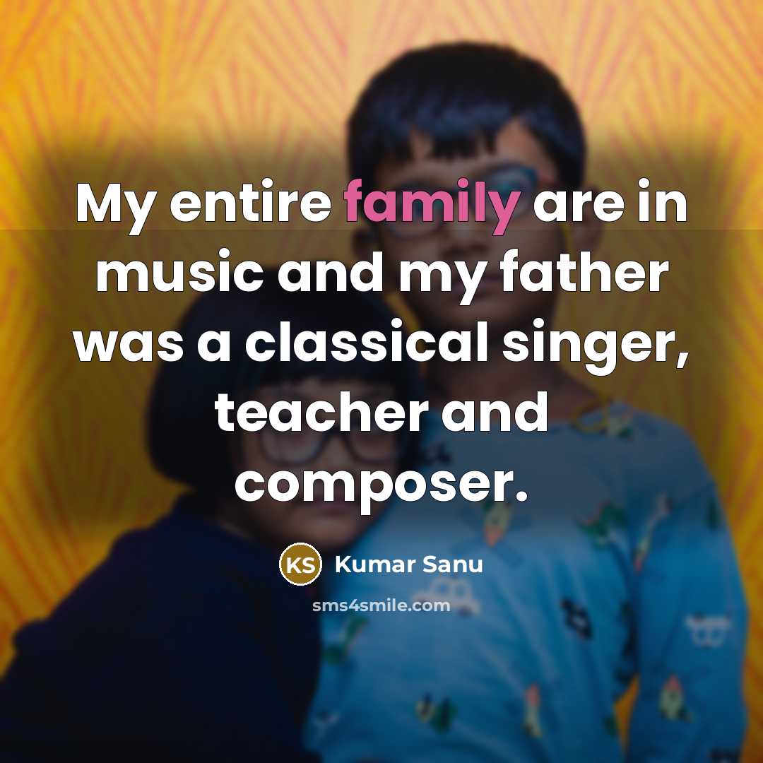 “My entire family are in music and my father was…” quote by Kumar Sanu