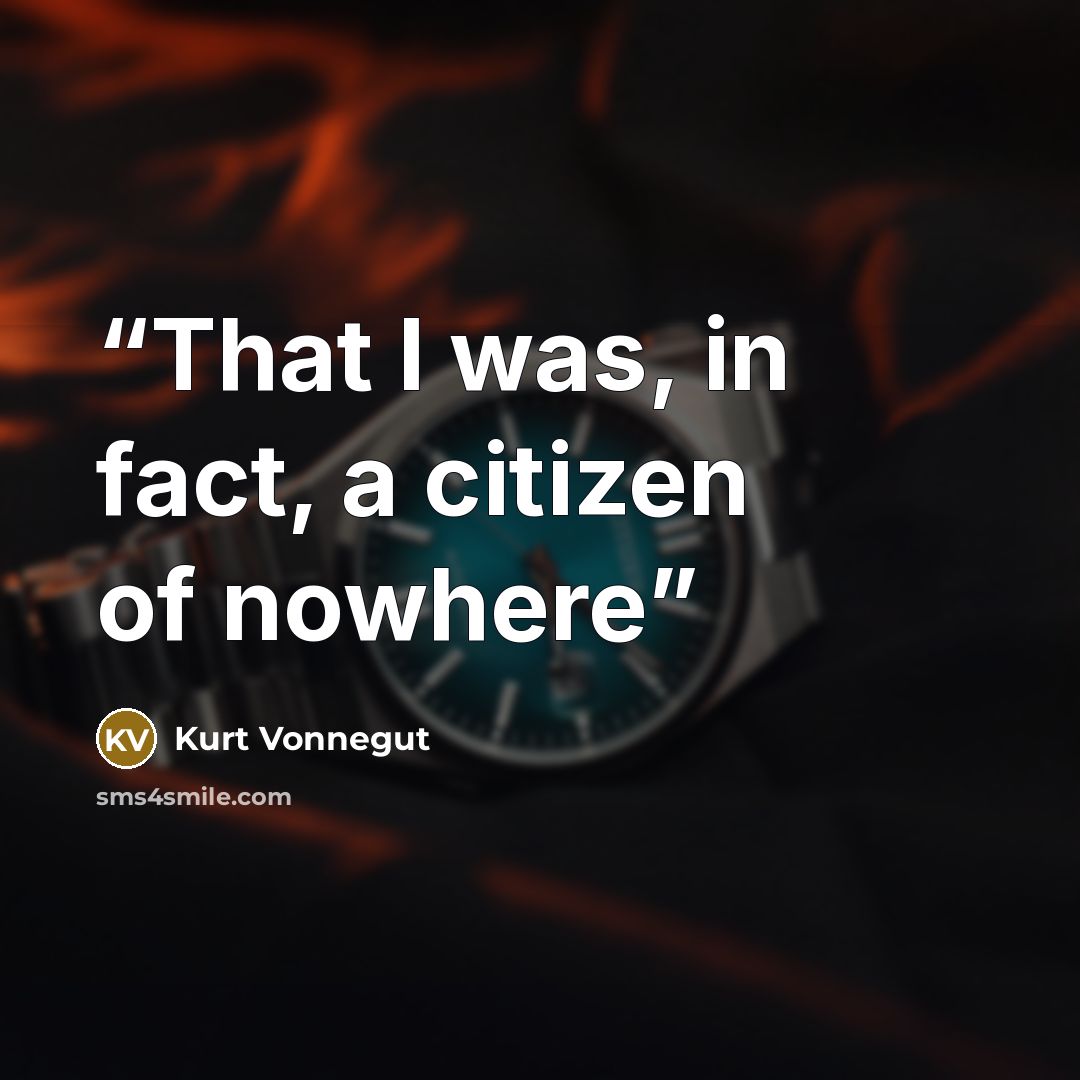 “That I was, in fact, a citizen of nowhere” quote by Kurt Vonnegut