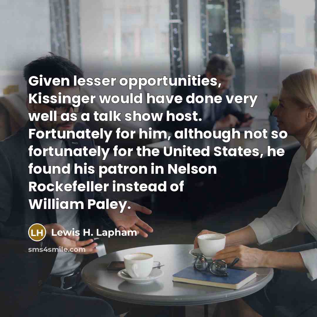 “Given lesser opportunities, Kissinger would have done very well as…” quote by Lewis H. Lapham