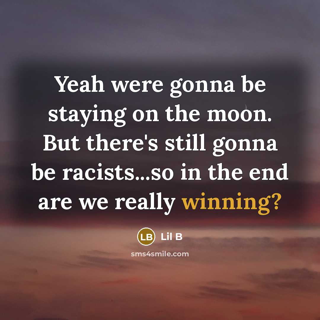 “Yeah were gonna be staying on the moon. But there's still gonna be racists...so in the end are we really winning?” quote by Lil B