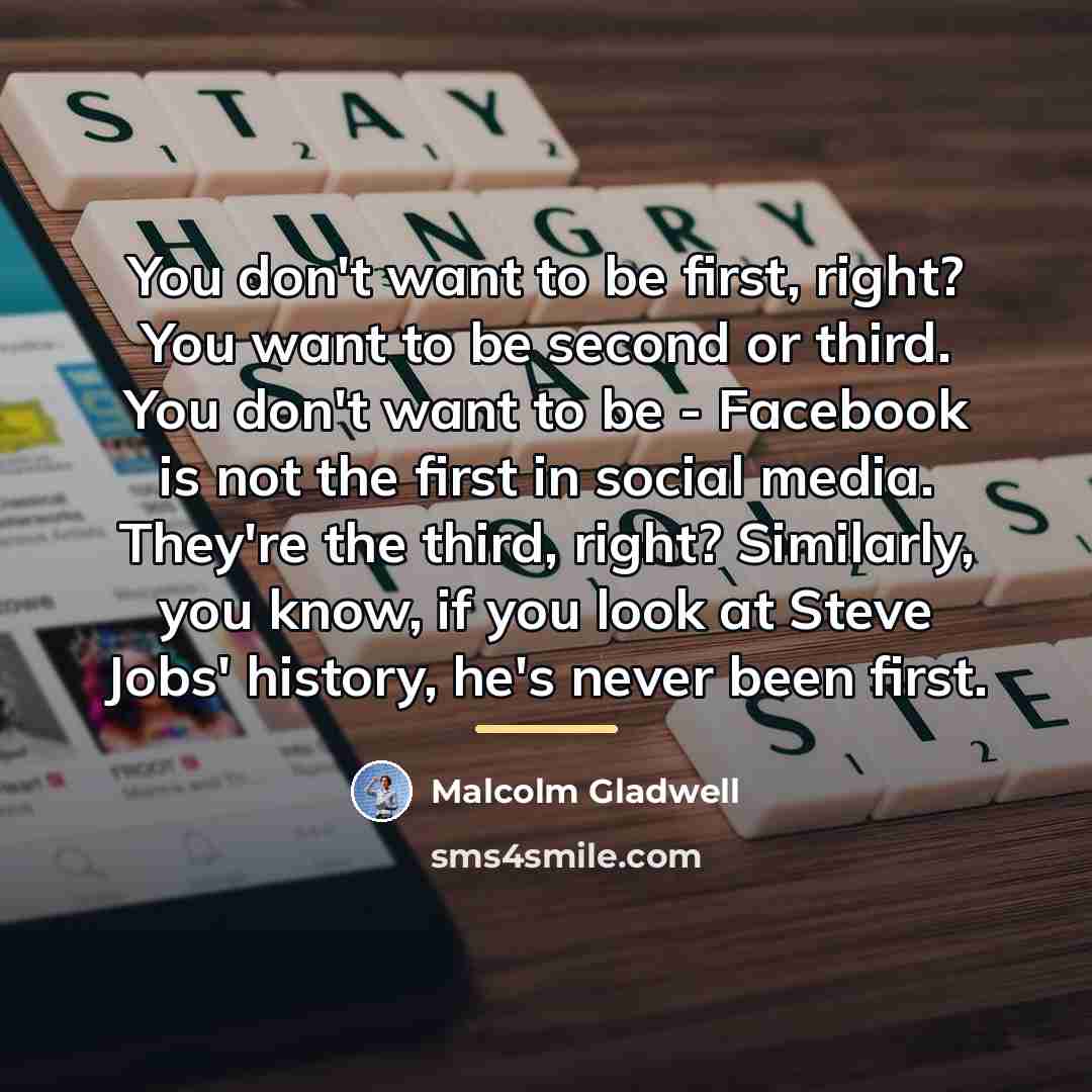 “You don't want to be first, right? You want to…” quote by Malcolm Gladwell