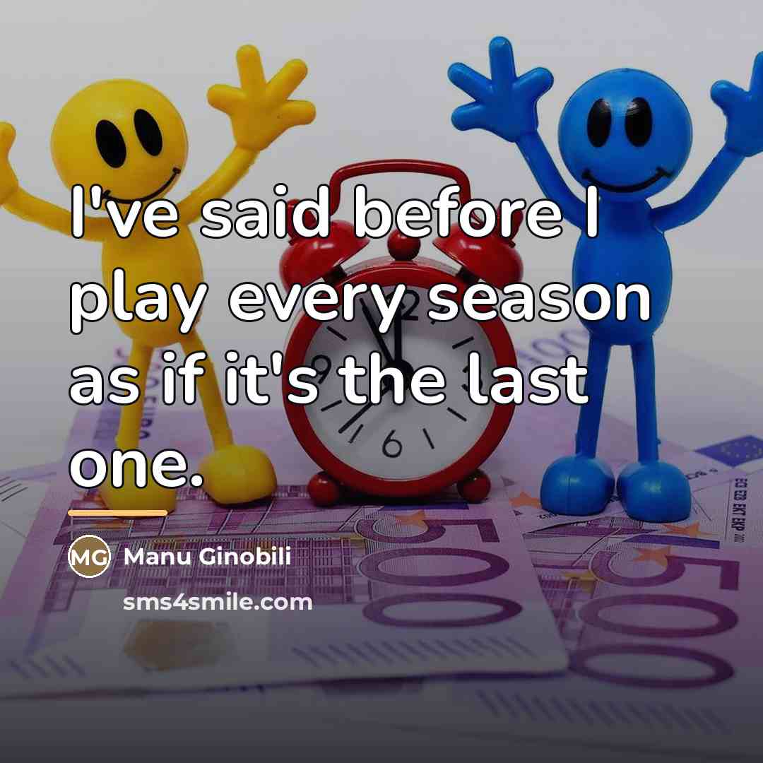 “I've said before I play every season as if it's…” quote by Manu Ginobili