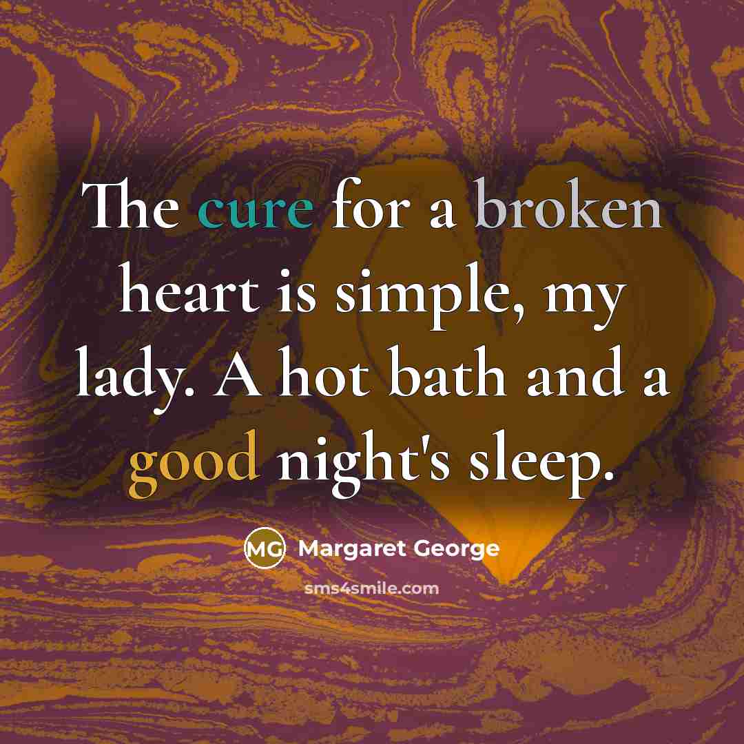 “The cure for a broken heart is simple, my lady. A hot bath and a good night's sleep.” quote by Margaret George