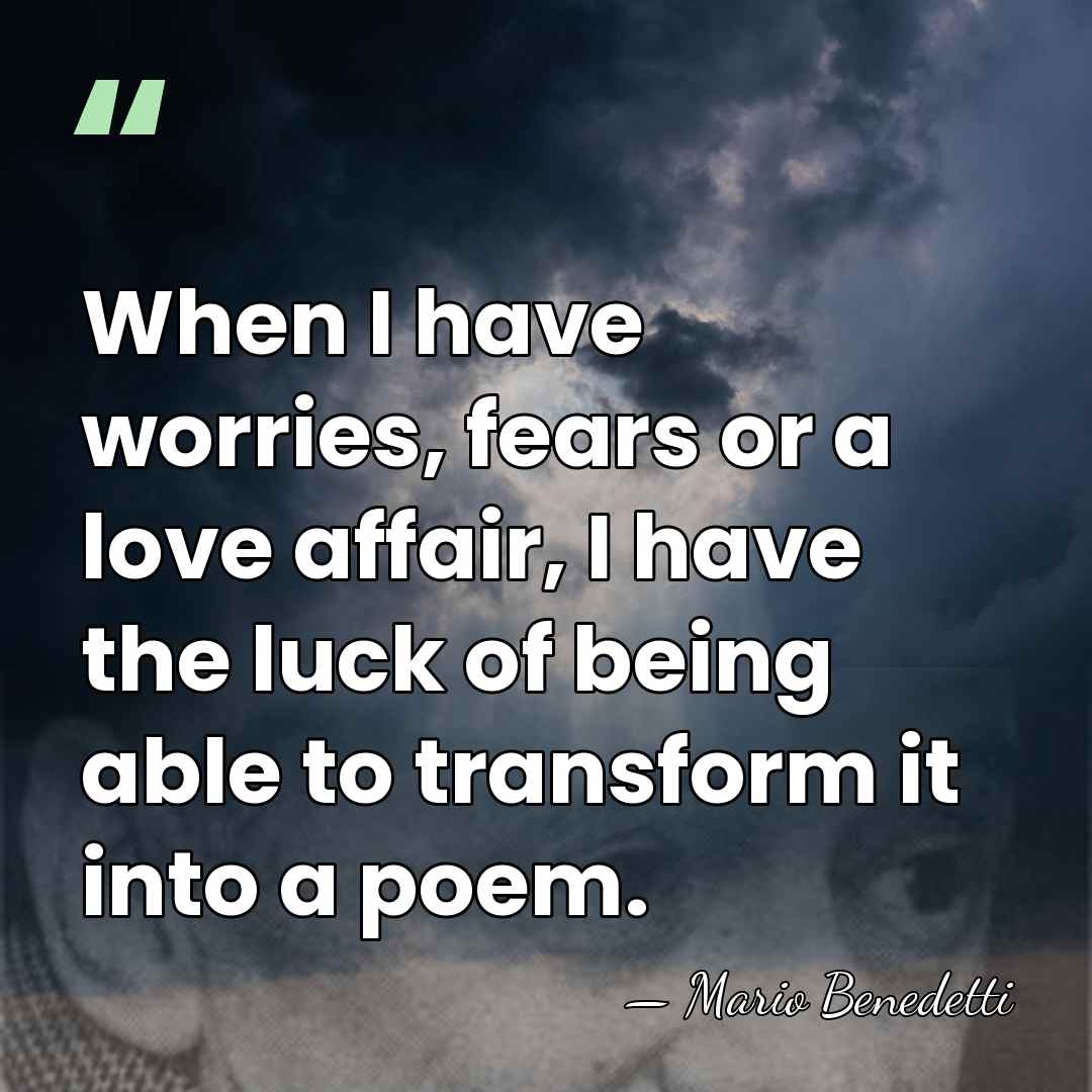 When I have worries, fears or a love affair, I have the&hellip; - Mario Benedetti