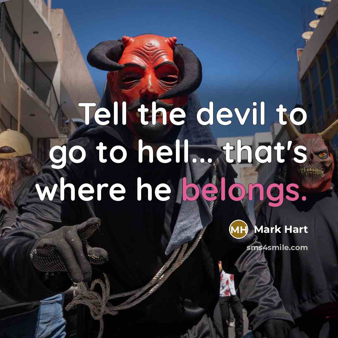 “Tell the devil to go to hell... that's where he belongs.” quote by Mark Hart