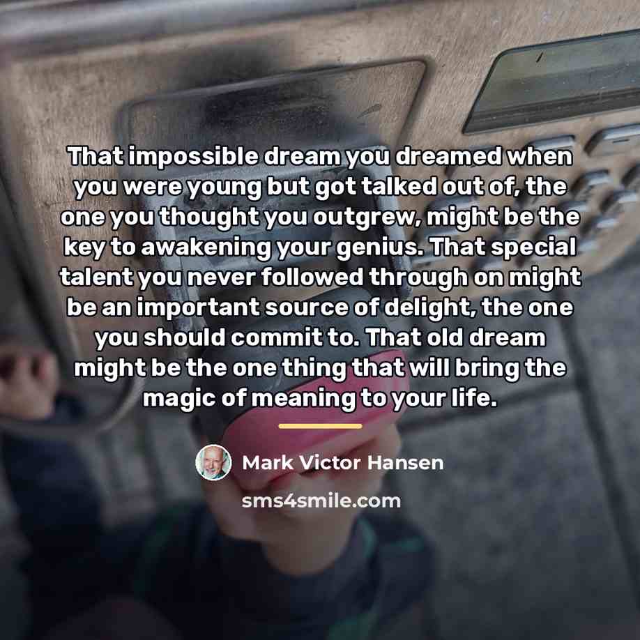 “That impossible dream you dreamed when you were young but…” quote by Mark Victor Hansen
