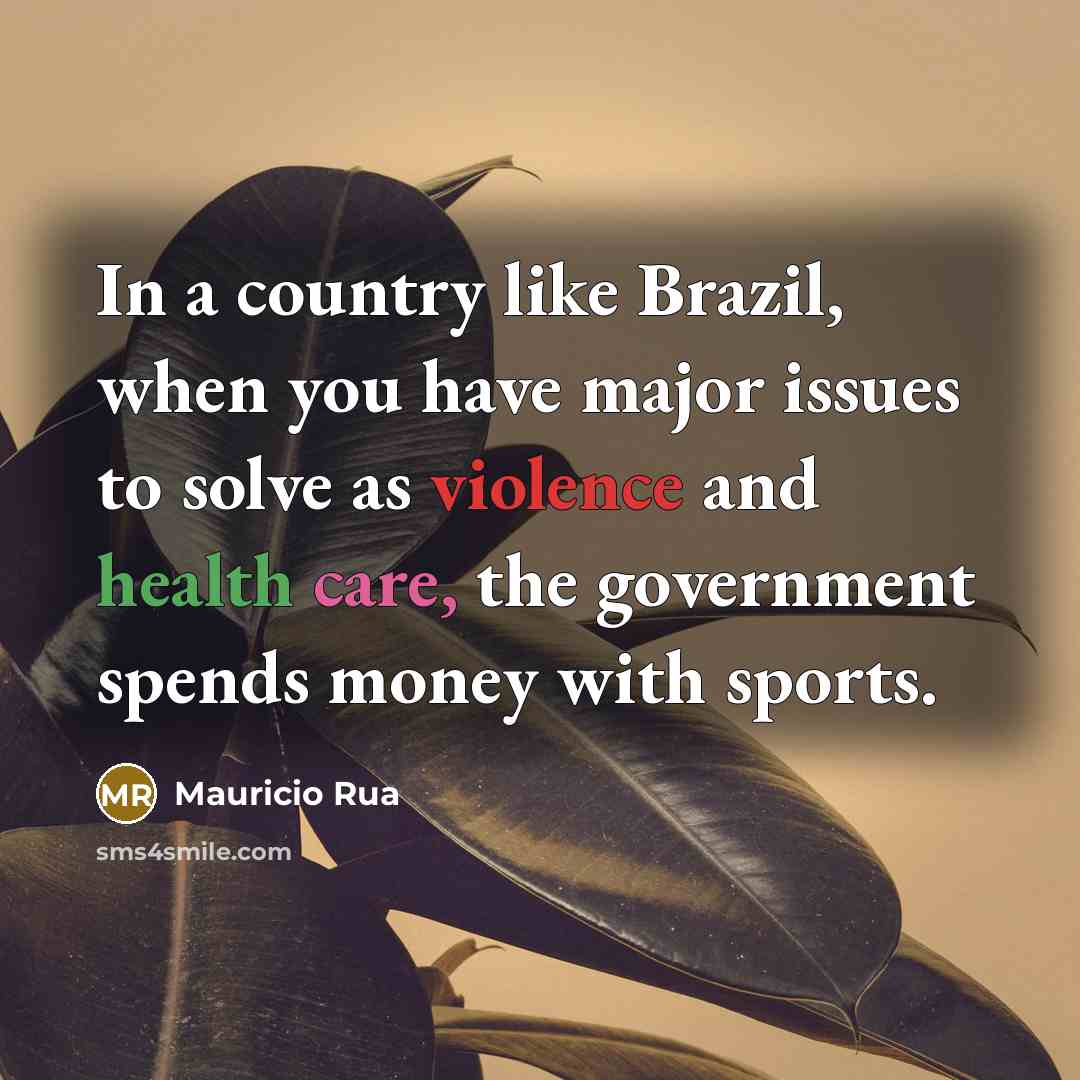 “In a country like Brazil, when you have major issues to solve as violence and health care, the government spends money with sports.” quote by Mauricio Rua
