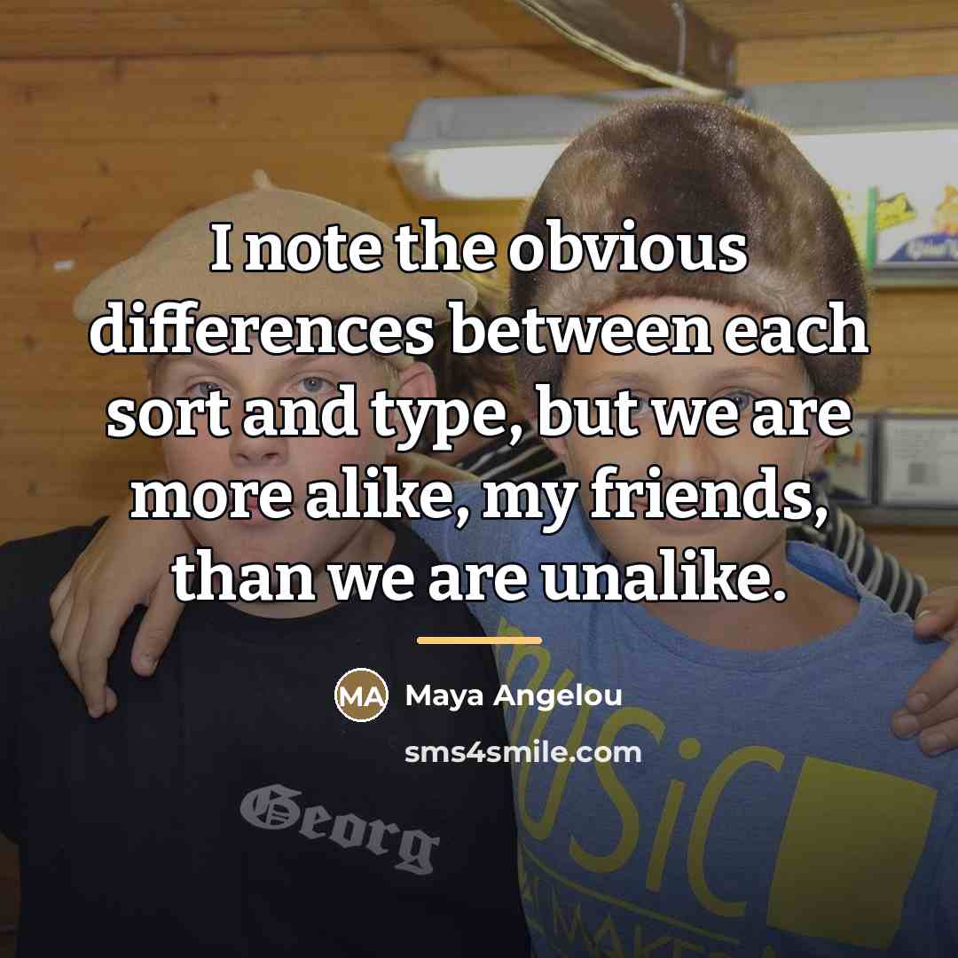 “I note the obvious differences between each sort and type,…” quote by Maya Angelou