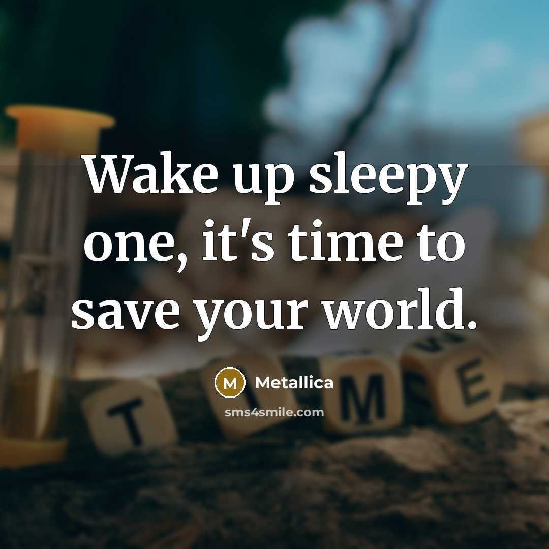 “Wake up sleepy one, it's time to save your world.…” quote by Metallica