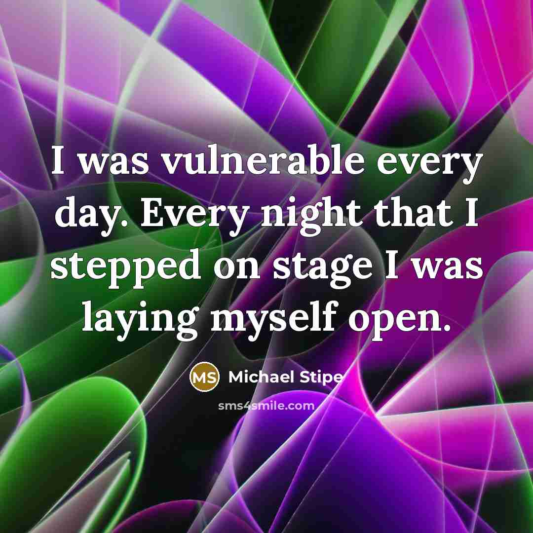 “I was vulnerable every day. Every night that I stepped…” quote by Michael Stipe