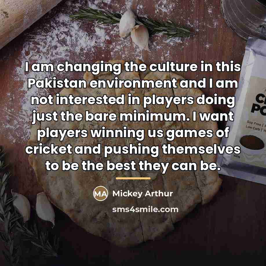 “I am changing the culture in this Pakistan environment and…” quote by Mickey Arthur