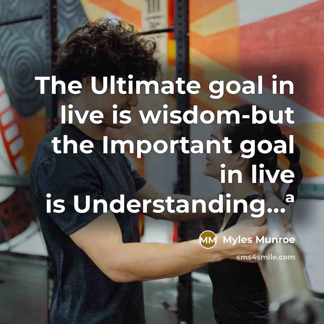 “The Ultimate goal in live is wisdom-but the Important goal…” quote by Myles Munroe